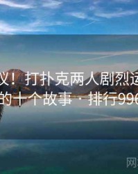 不可思议！打扑克两人剧烈运动视频的十个故事 · 排行996
