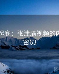 隐情大起底：张津瑜视频的内幕 · 秘密63