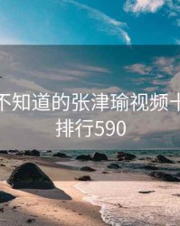 你可能不知道的张津瑜视频十件事 · 排行590
