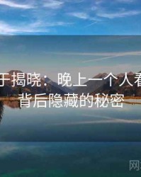 真相终于揭晓：晚上一个人看的APP背后隐藏的秘密