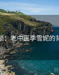 谜题解锁:老中医李雪妮的背后故事