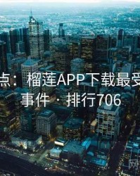 数据盘点：榴莲APP下载最受关注的事件 · 排行706