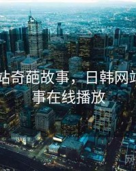 日韩网站奇葩故事,日韩网站奇葩故事在线播放