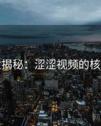 爆炸性揭秘:涩涩视频的核心秘密