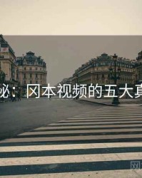 揭秘：冈本视频的五大真相