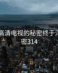 国产4k高清电视的秘密终于浮现 · 秘密314