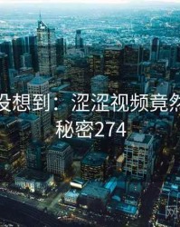 你绝对没想到：涩涩视频竟然如此 · 秘密274