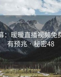 惊人内幕：暖暖直播视频免费原来早有预兆 · 秘密48