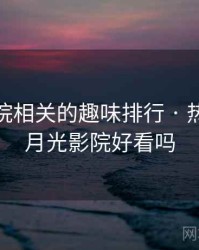 月光影院相关的趣味排行 · 热点846,月光影院好看吗