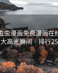 盘点:虫虫漫画免费漫画在线看的十大高光瞬间 · 排行25