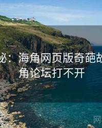 独家揭秘：海角网页版奇葩故事，海角论坛打不开