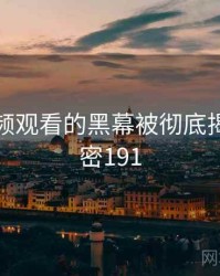 粉色视频观看的黑幕被彻底揭开 · 秘密191