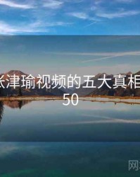 揭秘：张津瑜视频的五大真相 · 排行750