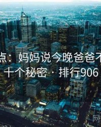 全面盘点：妈妈说今晚爸爸不回家的十个秘密 · 排行906