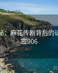 深度揭秘：麻花传剧背后的谜团 · 秘密906