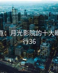 趣味盘点：月光影院的十大瞬间 · 排行36
