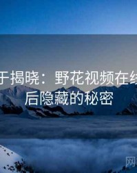 真相终于揭晓：野花视频在线观看背后隐藏的秘密