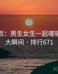 趣味盘点：男生女生一起嗟嗟嗟的十大瞬间 · 排行671