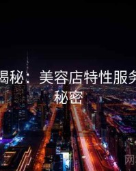 爆炸性揭秘：美容店特性服务的核心秘密