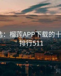 网友评选：榴莲APP下载的十大经典 · 排行511