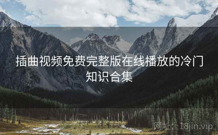 插曲视频免费完整版在线播放的冷门知识合集