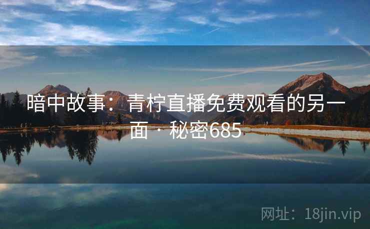 暗中故事：青柠直播免费观看的另一面 · 秘密685