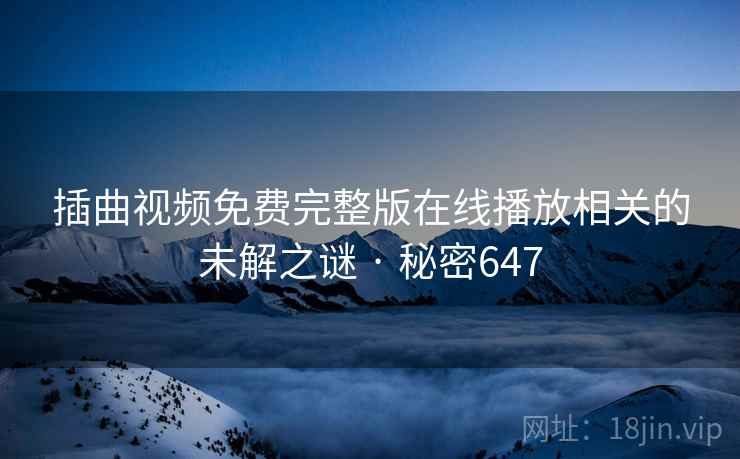 插曲视频免费完整版在线播放相关的未解之谜 · 秘密647