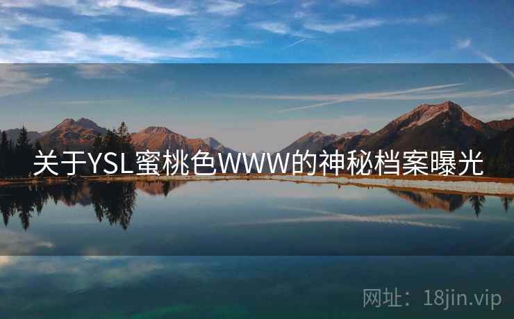 关于YSL蜜桃色WWW的神秘档案曝光
