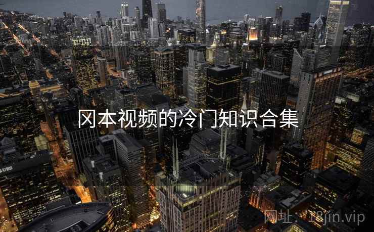 冈本视频的冷门知识合集