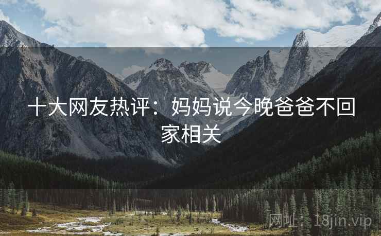 十大网友热评：妈妈说今晚爸爸不回家相关