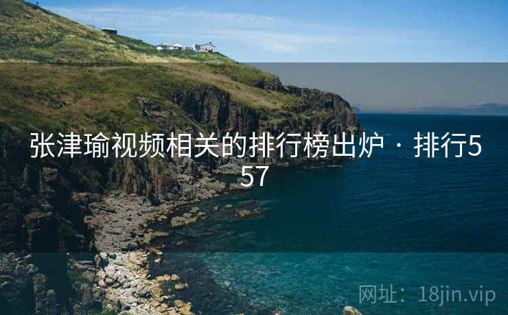 张津瑜视频相关的排行榜出炉 · 排行557