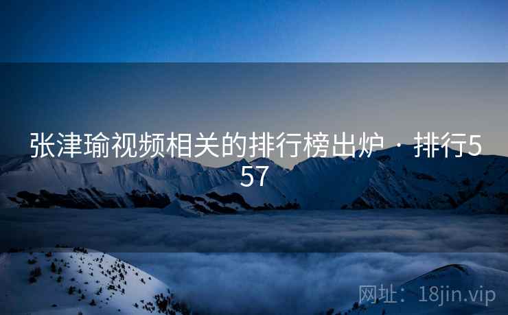 张津瑜视频相关的排行榜出炉 · 排行557