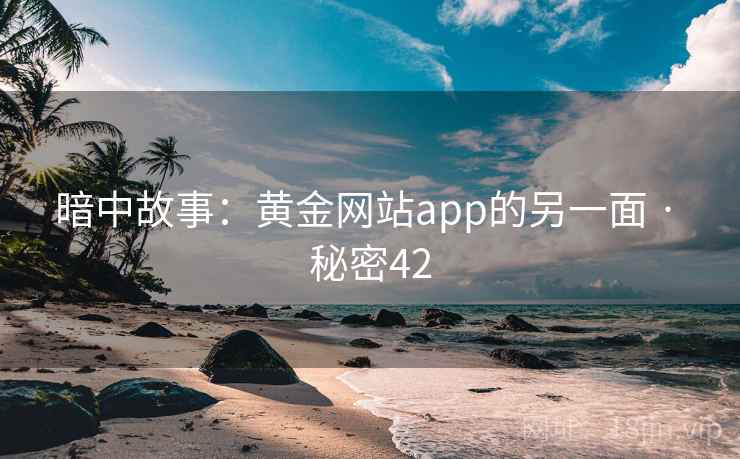 暗中故事：黄金网站app的另一面 · 秘密42