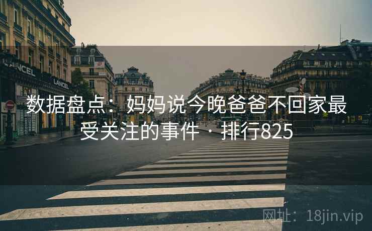 数据盘点：妈妈说今晚爸爸不回家最受关注的事件 · 排行825
