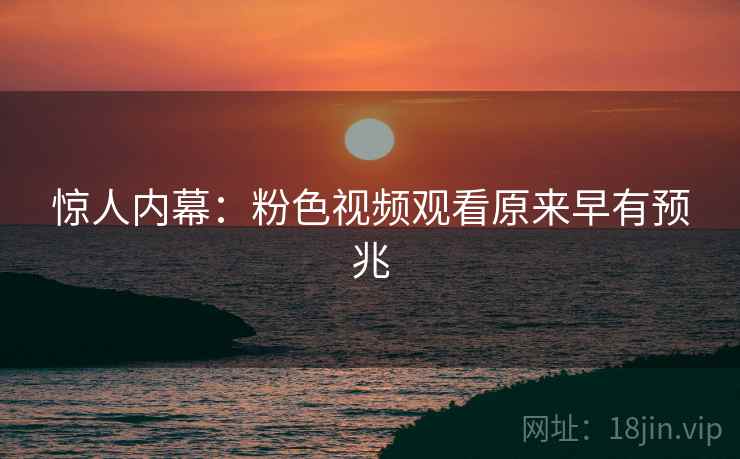 惊人内幕：粉色视频观看原来早有预兆