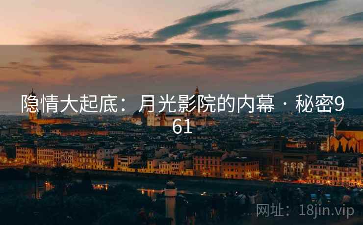 隐情大起底：月光影院的内幕 · 秘密961