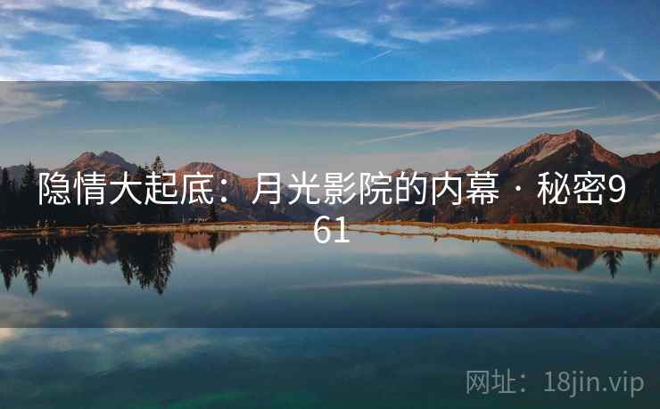 隐情大起底：月光影院的内幕 · 秘密961