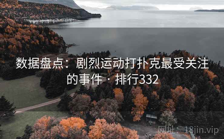 数据盘点:剧烈运动打扑克最受关注的事件 · 排行332 数据盘点:剧烈运动打扑克最受关注的事件 · 排行332