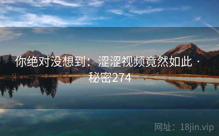 你绝对没想到：涩涩视频竟然如此 · 秘密274