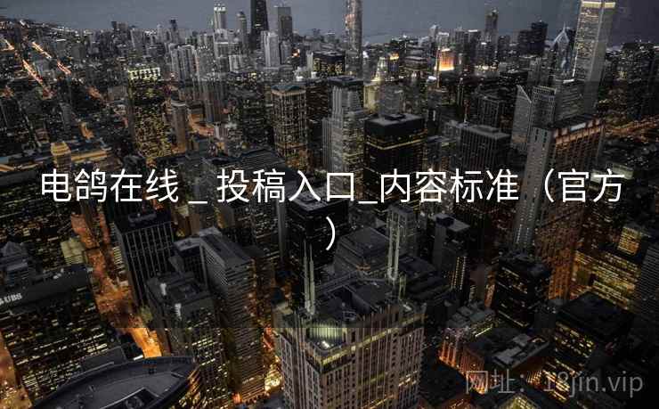 电鸽在线 _ 投稿入口_内容标准（官方）