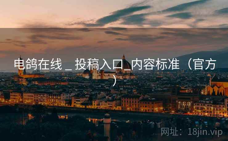 电鸽在线 _ 投稿入口_内容标准（官方）