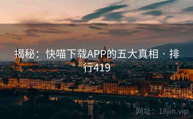 揭秘：快喵下载APP的五大真相 · 排行419