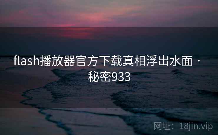 flash播放器官方下载真相浮出水面 · 秘密933