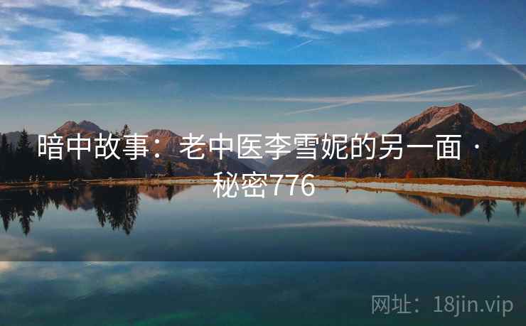 暗中故事：老中医李雪妮的另一面 · 秘密776