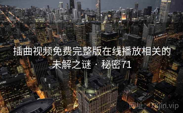 插曲视频免费完整版在线播放相关的未解之谜 · 秘密71