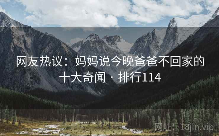 网友热议：妈妈说今晚爸爸不回家的十大奇闻 · 排行114