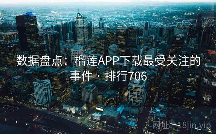 数据盘点:榴莲APP下载最受关注的事件 · 排行706 数据盘点:榴莲APP下载最受关注的事件 · 排行706