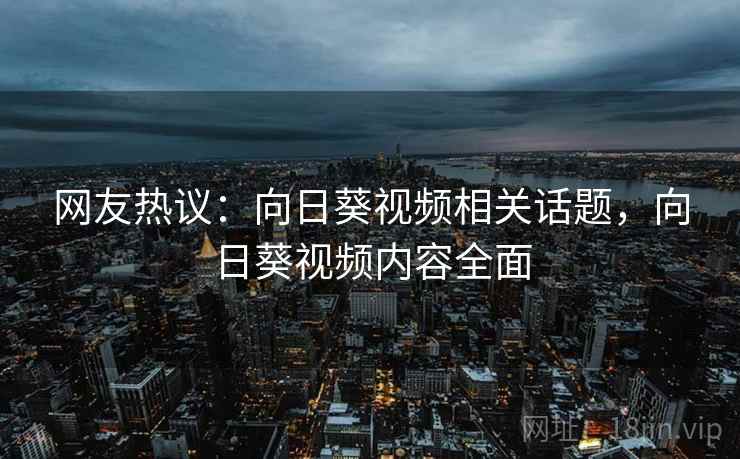 网友热议:向日葵视频相关话题,向日葵视频内容全面 网友热议:向日葵视频相关话题,向日葵视频内容全面