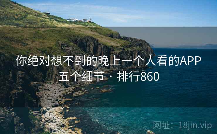 你绝对想不到的晚上一个人看的APP五个细节 · 排行860 你绝对想不到的晚上一个人看的APP五个细节 · 排行860