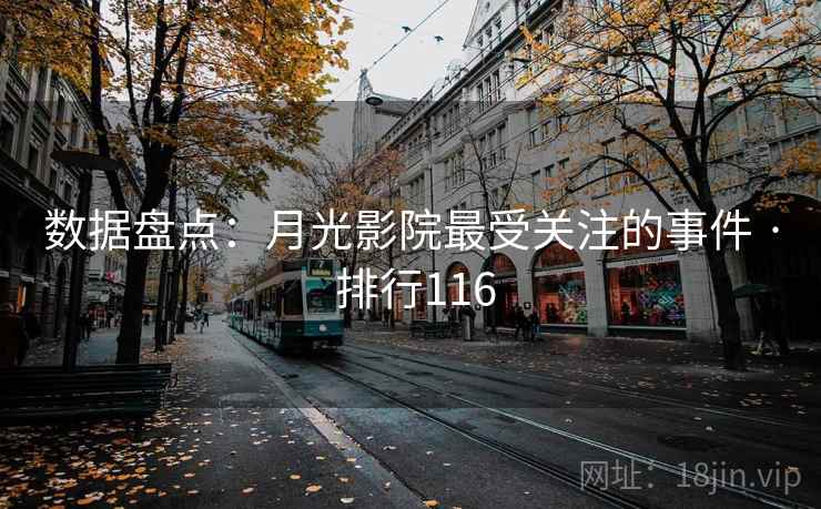 数据盘点:月光影院最受关注的事件 · 排行116 数据盘点:月光影院最受关注的事件 · 排行116